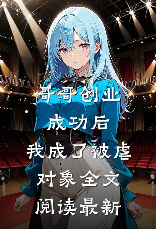 哥哥创业成功后，我成了被虐对象全文阅读最新
