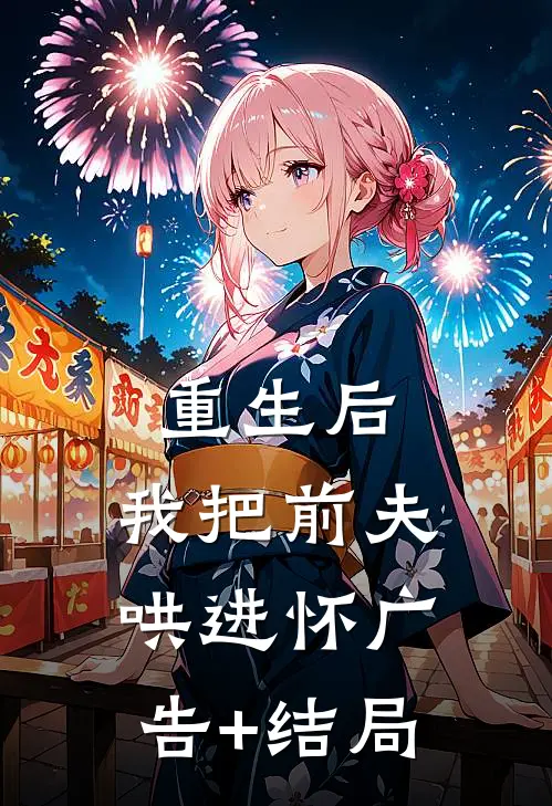 重生后，我把前夫哄进怀广告+结局