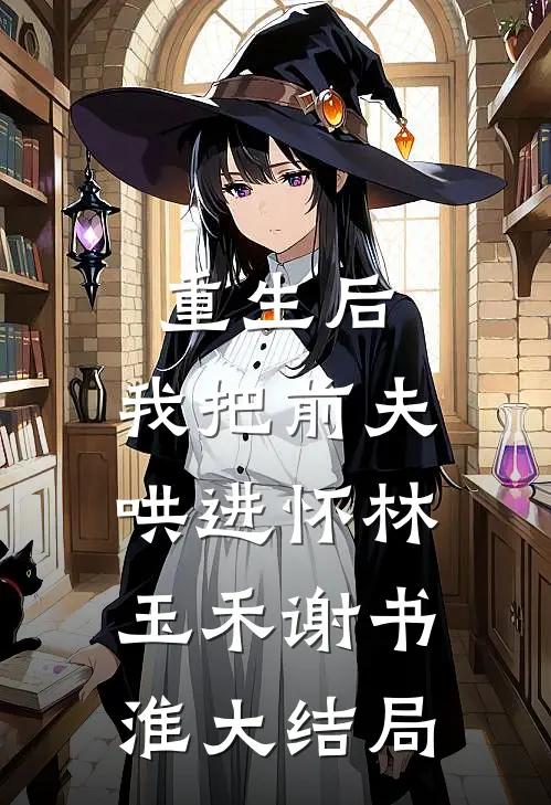 重生后，我把前夫哄进怀林玉禾谢书淮大结局