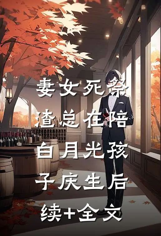 妻女死祭，渣总在陪白月光孩子庆生后续+全文