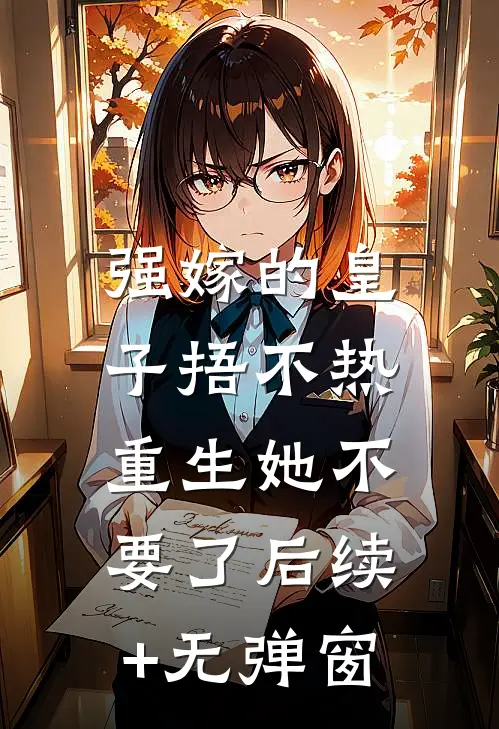 强嫁的皇子捂不热，重生她不要了后续+无弹窗