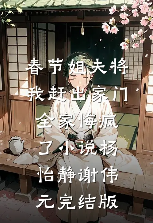 春节姐夫将我赶出家门，全家悔疯了小说杨怡静谢伟元完结版