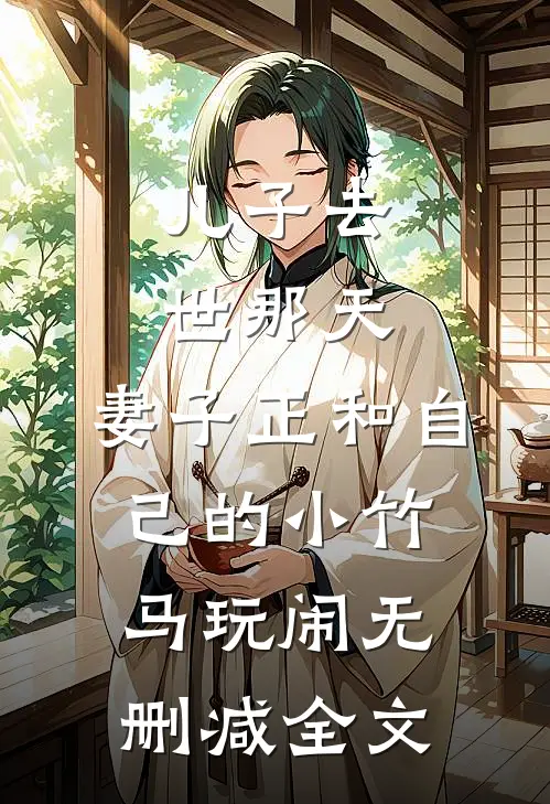 儿子去世那天，妻子正和自己的小竹马玩闹无删减全文