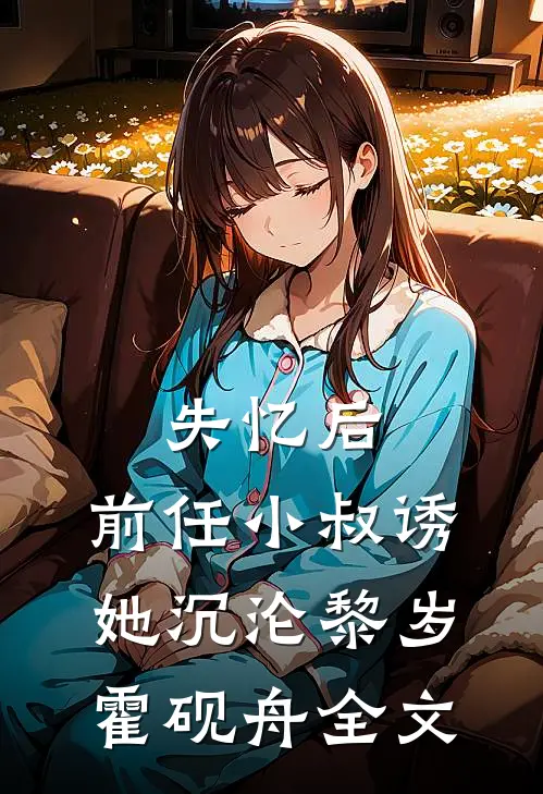 失忆后，前任小叔诱她沉沦黎岁霍砚舟全文
