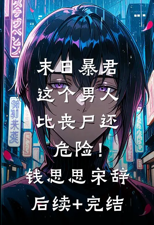 末日暴君：这个男人比丧尸还危险！钱思思宋辞后续+完结