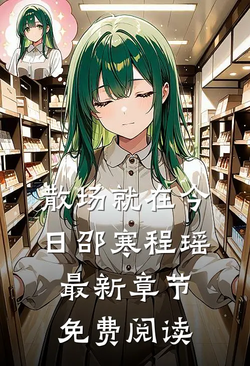散场就在今日邵寒程瑶最新章节免费阅读