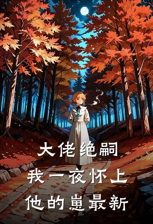 大佬绝嗣，我一夜怀上他的崽最新