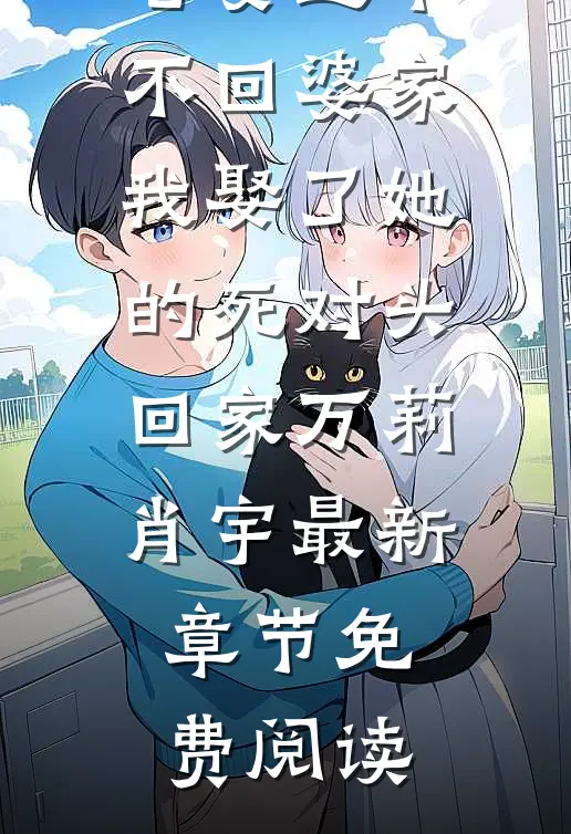 老婆过年不回婆家，我娶了她的死对头回家万莉肖宇最新章节免费阅读
