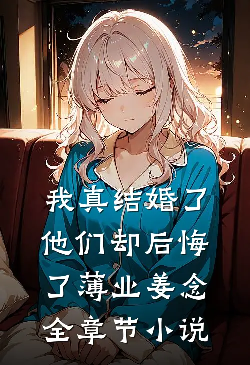 我真结婚了，他们却后悔了薄业姜念全章节小说