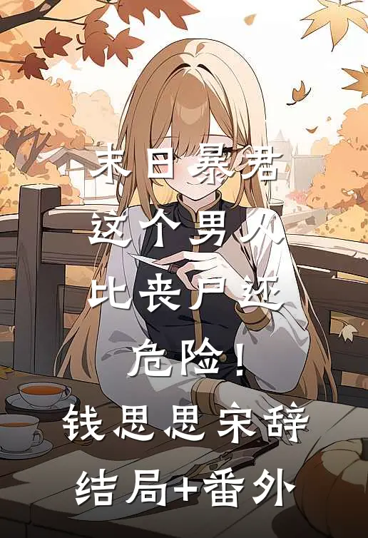 末日暴君：这个男人比丧尸还危险！钱思思宋辞结局+番外