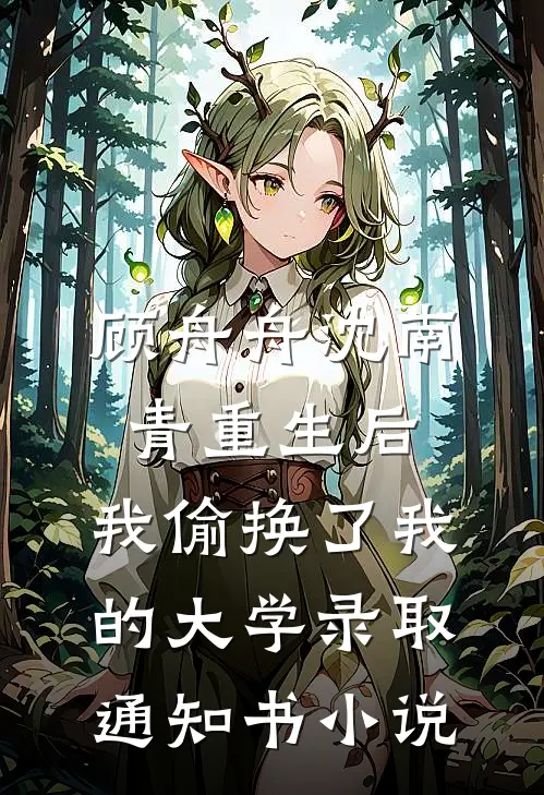 顾舟舟沈南青重生后，我偷换了我的大学录取通知书小说