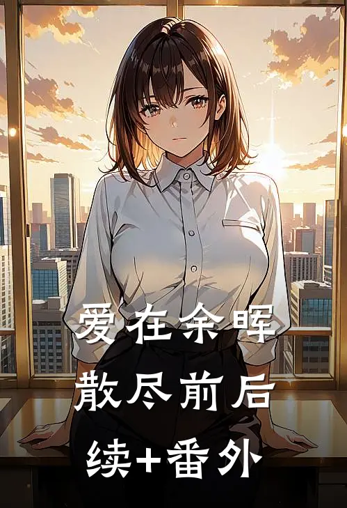 爱在余晖散尽前后续+番外