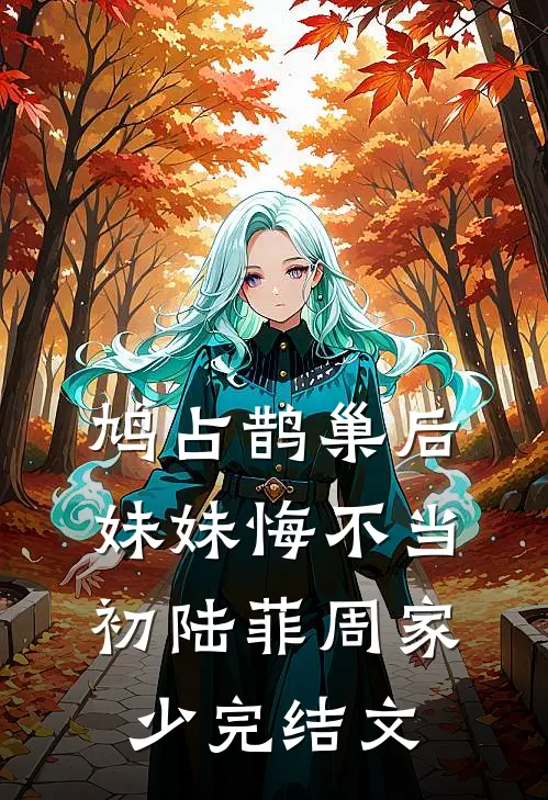 鸠占鹊巢后，妹妹悔不当初陆菲周家少完结文