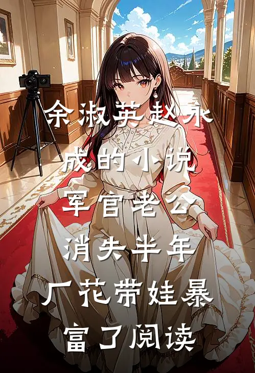 余淑英赵永成的小说军官老公消失半年，厂花带娃暴富了阅读