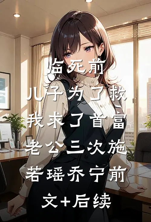 临死前，儿子为了救我求了首富老公三次施若瑶乔宁前文+后续