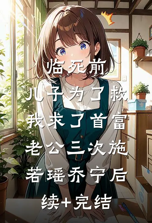 临死前，儿子为了救我求了首富老公三次施若瑶乔宁后续+完结