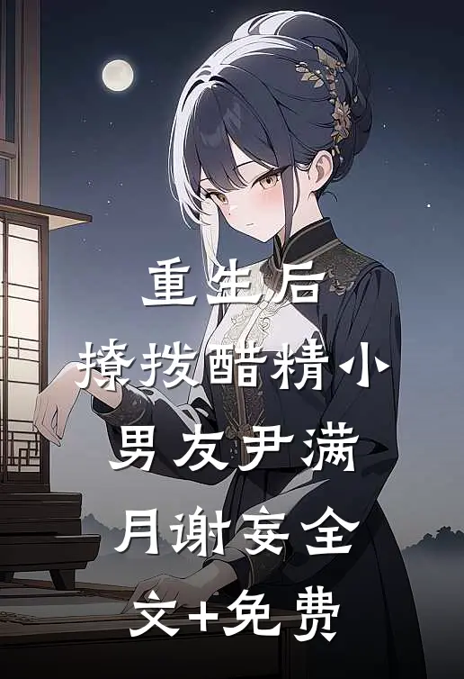 重生后，撩拨醋精小男友尹满月谢妄全文+免费