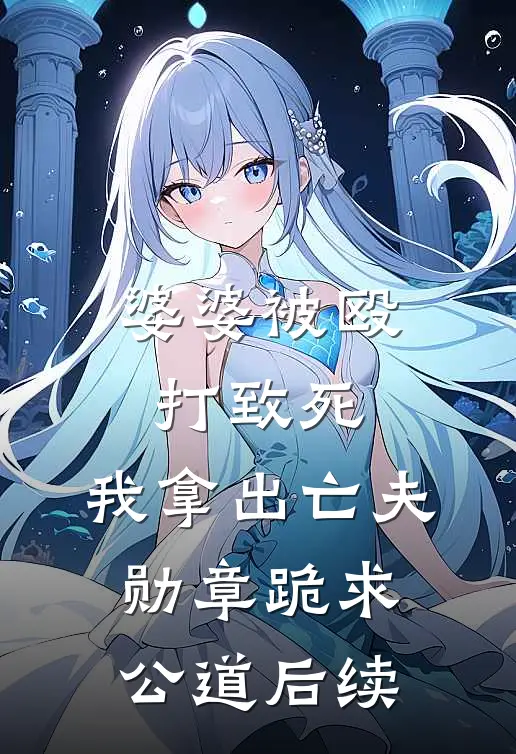 婆婆被殴打致死，我拿出亡夫勋章跪求公道后续