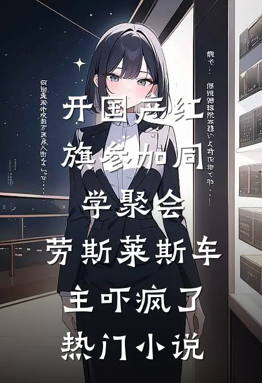 开国产红旗参加同学聚会，劳斯莱斯车主吓疯了热门小说