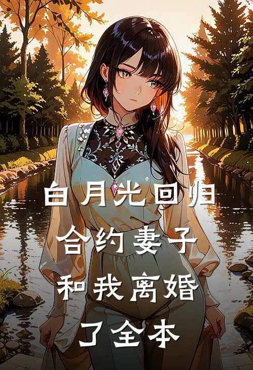 白月光回归，合约妻子和我离婚了全本