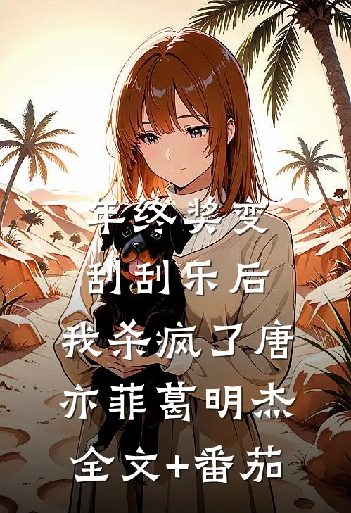 年终奖变刮刮乐后，我杀疯了唐亦菲葛明杰全文+番茄