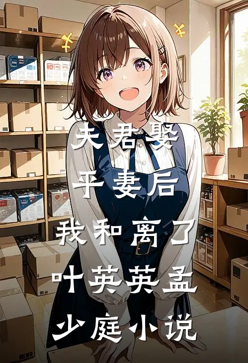 夫君娶平妻后，我和离了叶英英孟少庭小说
