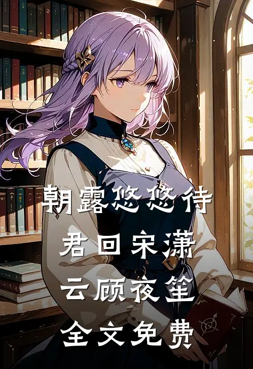 朝露悠悠待君回宋潇云顾夜笙全文免费