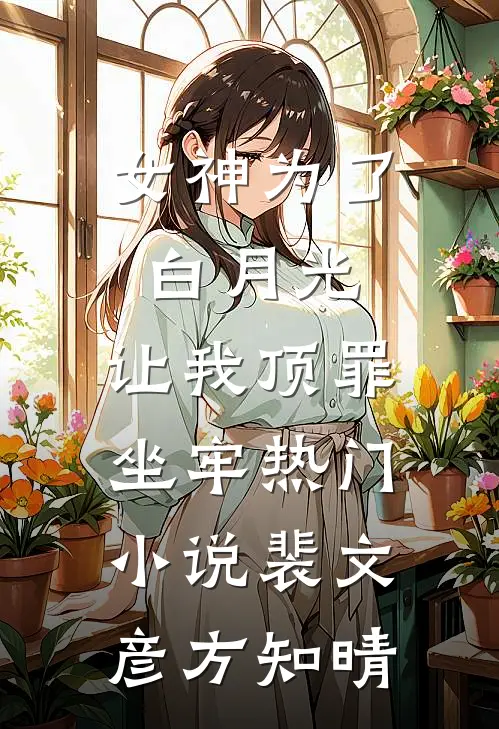 女神为了白月光，让我顶罪坐牢热门小说裴文彦方知晴