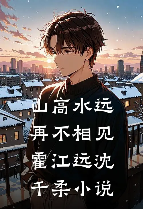 山高水远，再不相见霍江远沈千柔小说