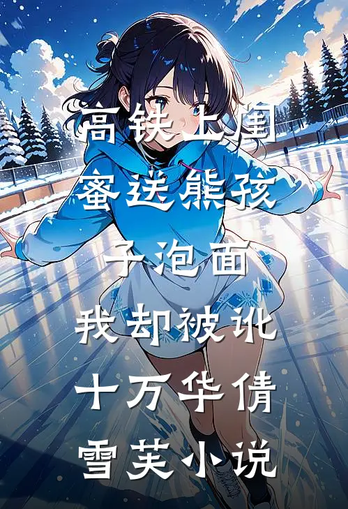 高铁上闺蜜送熊孩子泡面，我却被讹十万华倩雪芙小说
