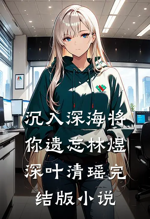沉入深海将你遗忘林煜深叶清瑶完结版小说
