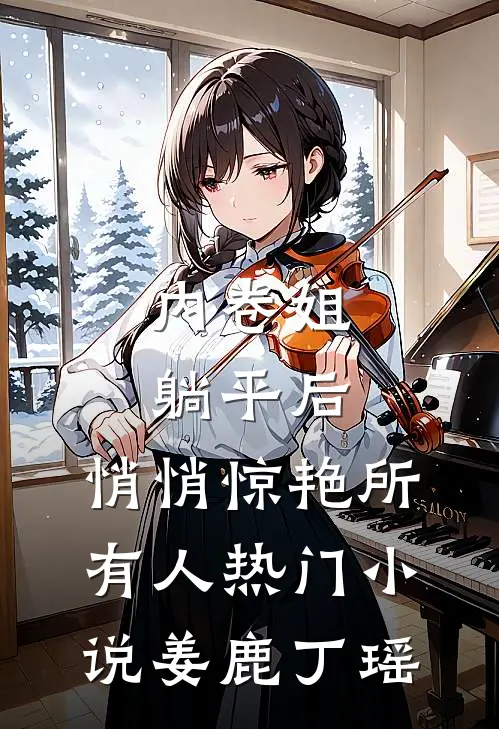 内卷姐躺平后，悄悄惊艳所有人热门小说姜鹿丁瑶