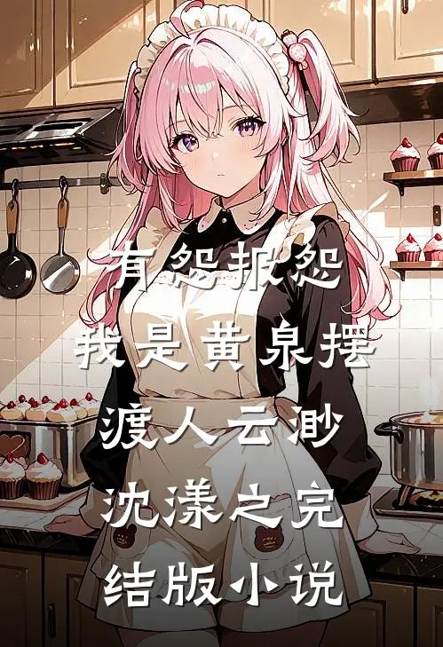 有怨报怨，我是黄泉摆渡人云渺沈漾之完结版小说