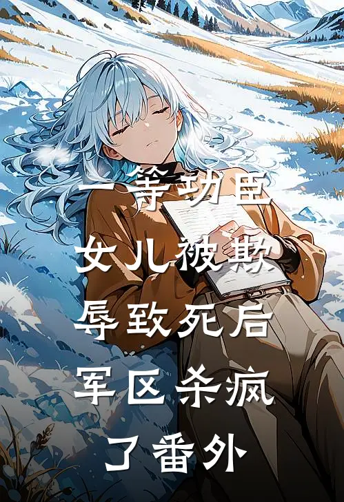 一等功臣女儿被欺辱致死后，军区杀疯了番外