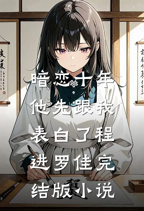 暗恋十年，他先跟我表白了程进罗佳完结版小说