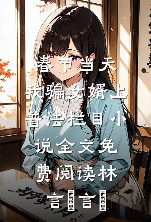 春节当天，我骗女婿上普法栏目小说全文免费阅读林言珺言珺