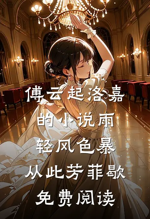 傅云起洛嘉的小说雨轻风色暴，从此芳菲歇免费阅读