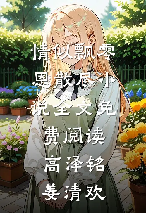 情似飘零恩散尽小说全文免费阅读高泽铭姜清欢