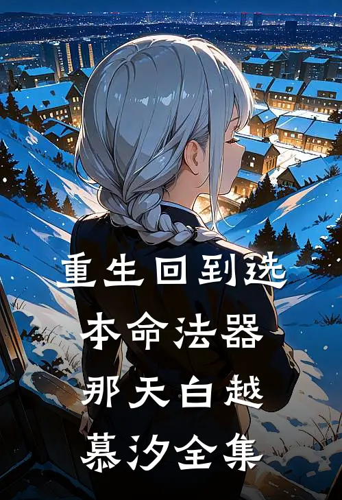 重生回到选本命法器那天白越慕汐全集