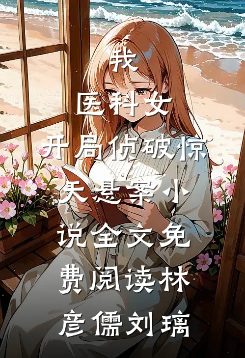 我，医科女，开局侦破惊天悬案小说全文免费阅读林彦儒刘璃