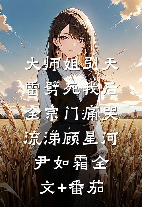 大师姐引天雷劈死我后，全宗门痛哭流涕顾星河尹如霜全文+番茄