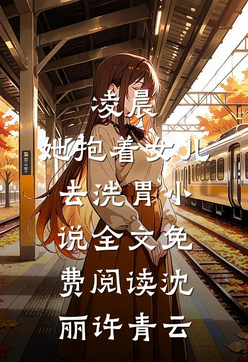 凌晨，她抱着女儿去洗胃小说全文免费阅读沈丽许青云