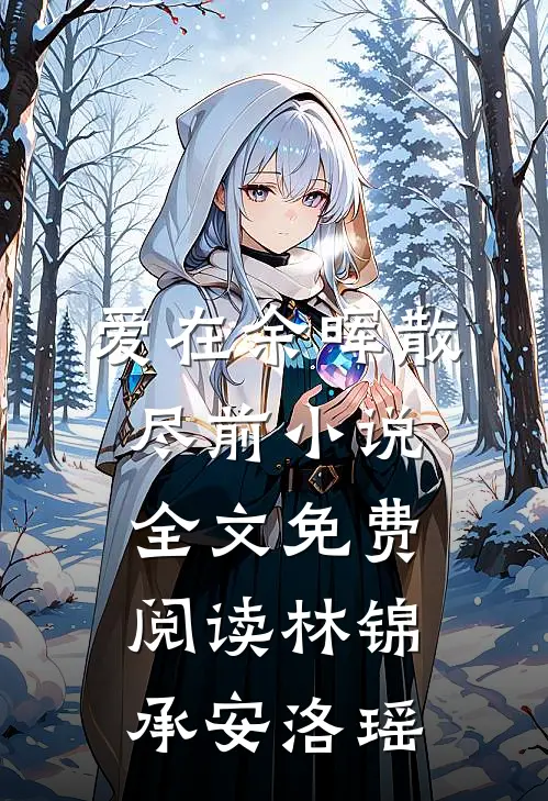 爱在余晖散尽前小说全文免费阅读林锦承安洛瑶