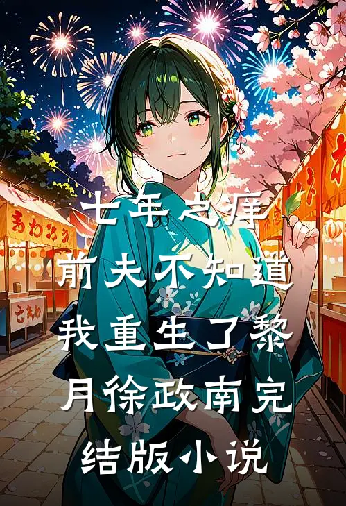 七年之痒，前夫不知道我重生了黎月徐政南完结版小说