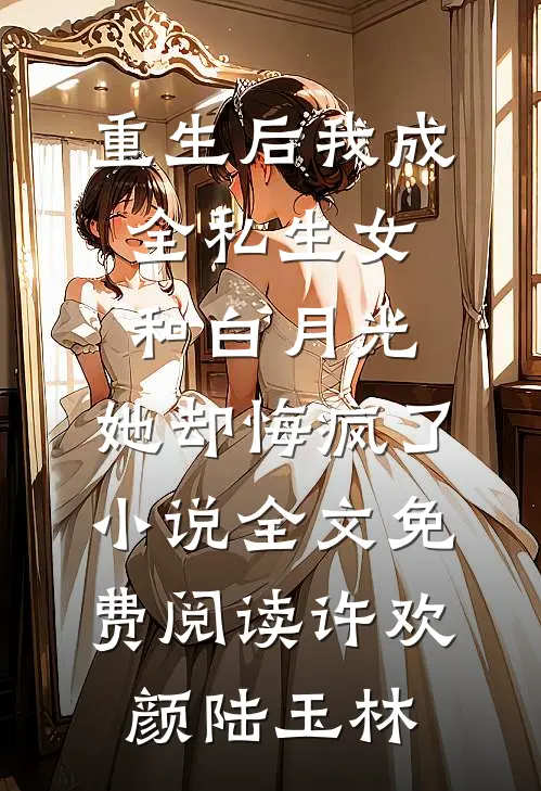 重生后我成全私生女和白月光，她却悔疯了小说全文免费阅读许欢颜陆玉林