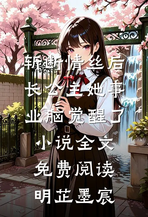 斩断情丝后，长公主她事业脑觉醒了小说全文免费阅读明芷墨宸