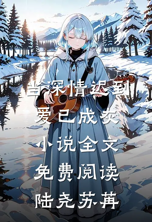当深情迟到，爱已成灰小说全文免费阅读陆尧苏苒