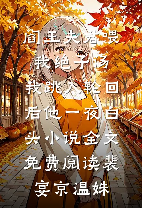 阎王夫君喂我绝子汤，我跳入轮回后他一夜白头小说全文免费阅读裴宴京温姝