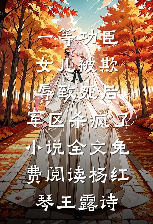 一等功臣女儿被欺辱致死后，军区杀疯了小说全文免费阅读杨红琴王露诗