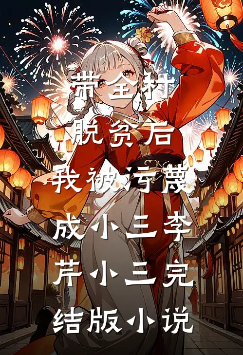 带全村脱贫后，我被污蔑成小三李芹小三完结版小说